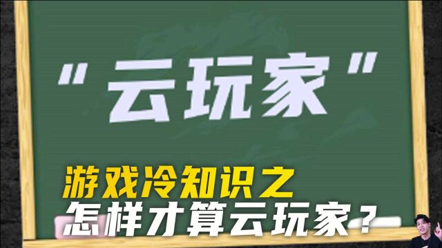 游戏梗知识:云玩家,什么是云玩家?你有遇到过云玩家吗?