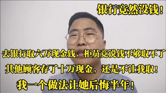 银行取六万现金,柜员说没预约取不了,我一个做法让他后悔半年!