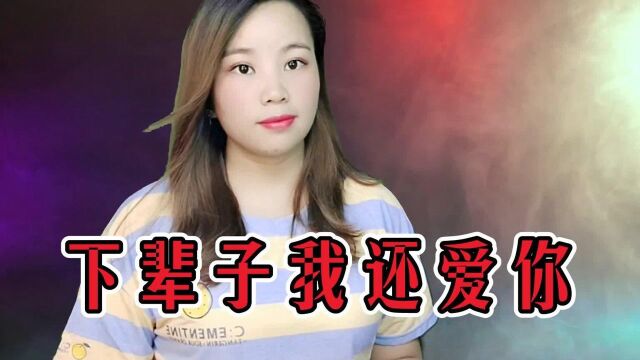 一首《下辈子我还爱你》,今生有缘无份,只能来世再续,经典好听