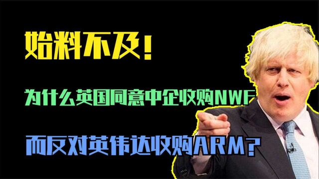 始料不及!为什么英国同意中企收购NWF,而反对英伟达收购ARM?