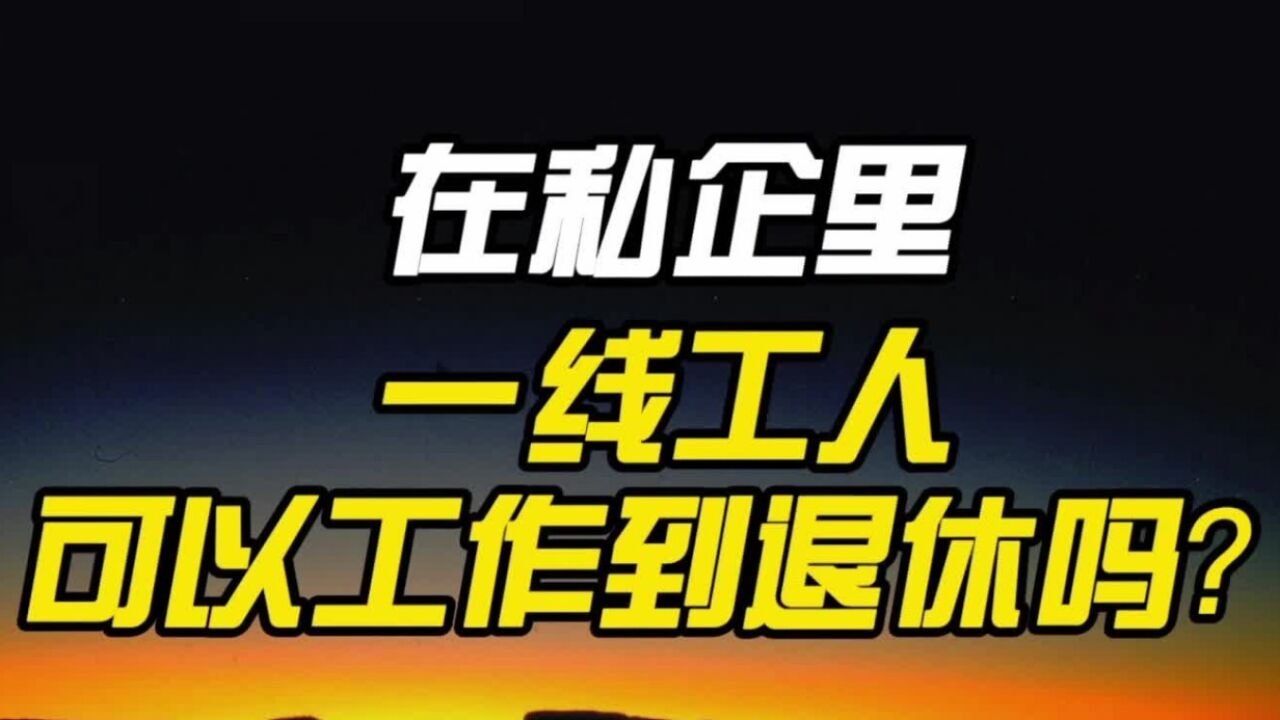 在私企里,一线工人可以工作到退休吗?