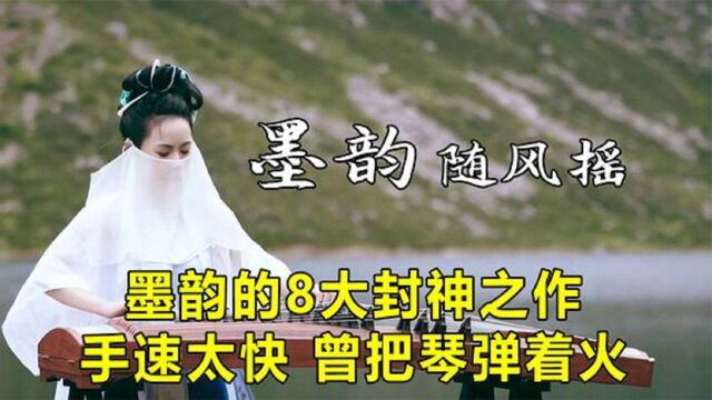 盘点墨韵的8大封神之作,指法令人窒息,被称为“手腕终结者”!