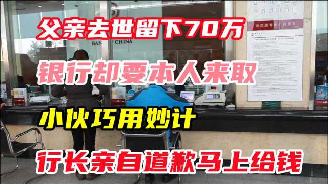 父亲去世留下70万,银行却要本人来去,小伙巧用计,行长道歉给钱