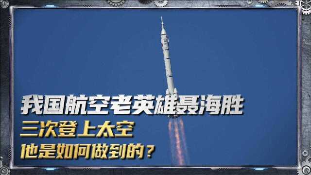 我国航空老英雄聂海胜,三次登上太空,他是如何做到的?