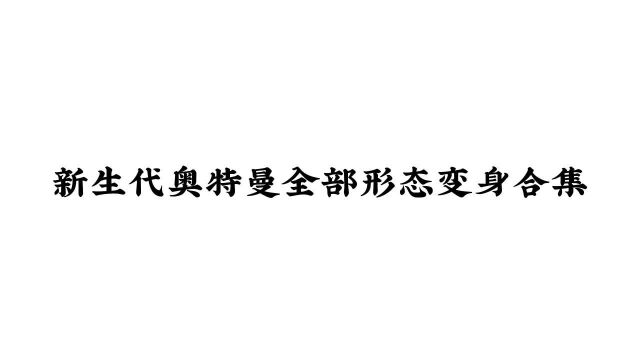 新生代奥特曼全部形态变身合集,你更喜欢哪位呢?