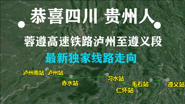 贺喜四川 贵州人,蓉遵高速铁路泸州至遵义段站点位置 线路确定了