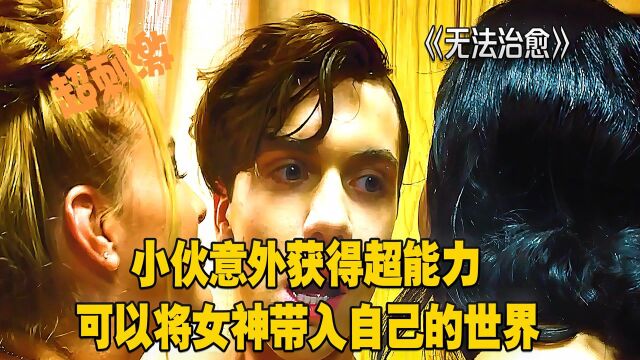 无法治愈:小伙意外获得超能力,可以将女神带入自己的世界