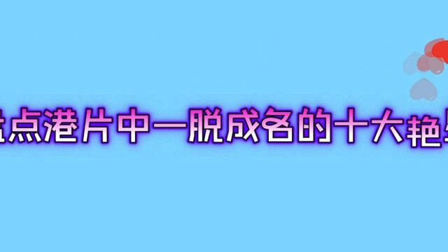 港片中一脱成名的十大艳星,你认为谁能担起艳星之首的称号?