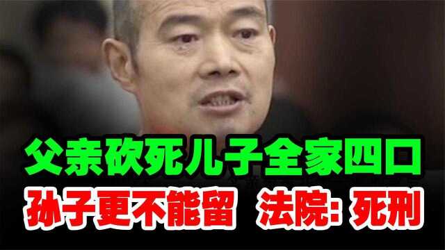 庭审:父亲砍死儿子全家四口 凶手  孙子更不能留 法院  死刑