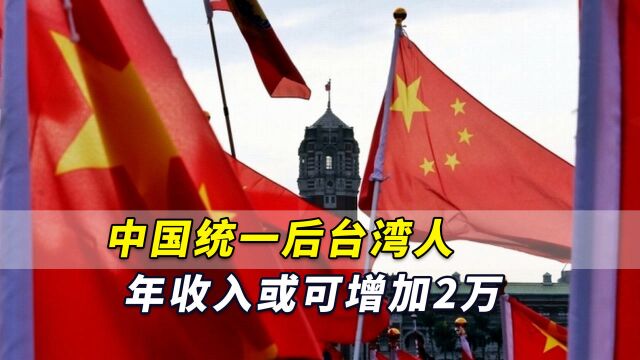 中国统一后,台湾人年收入或可直接增加2万!其实这并不令人意外