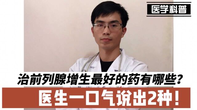 “男言之隐”治疗前列腺增生最好的药有哪些?医生一口气透露2种!