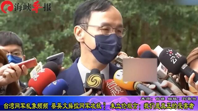 台湾网军乱象频频,蔡英文操控网军攻敌?朱立伦坦言:我们是真正的受害者