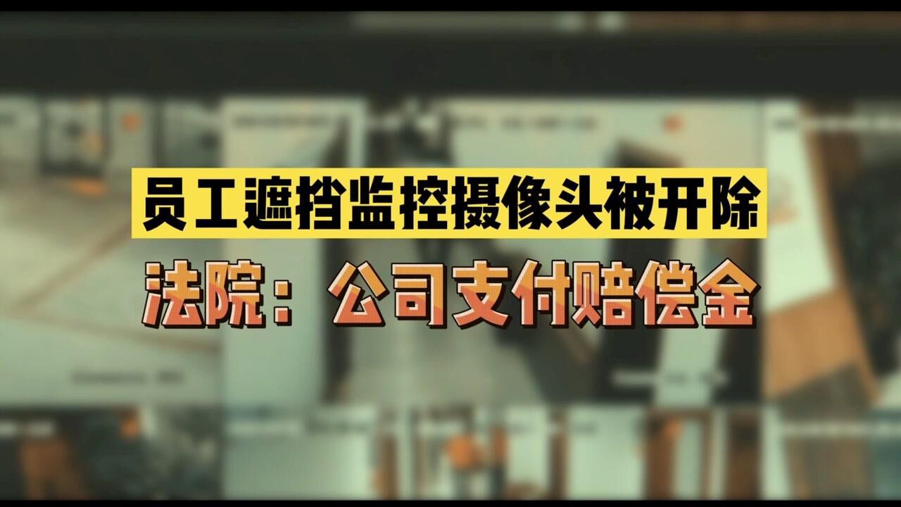 员工遮挡监控摄像头被开除 法院:公司支付赔偿金