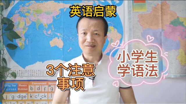 英语启蒙:学英文的3个注意事项,小学生如何学语法?