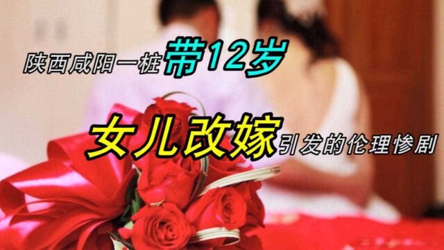 陕西咸阳一桩带12岁女儿改嫁引发的伦理惨剧