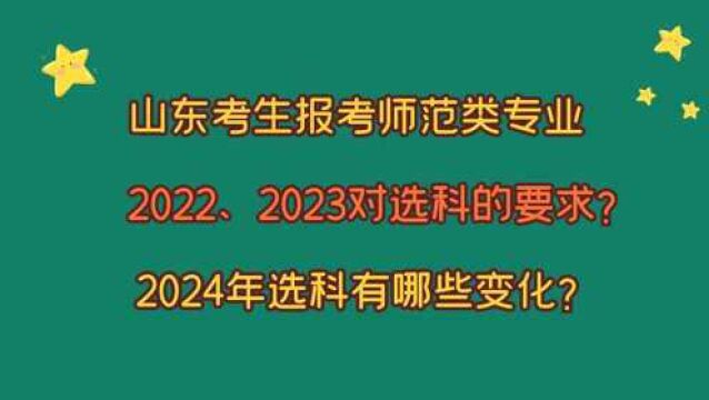 师范类专业,山东22、23年对选科的要求?2024年选科有哪些变化?