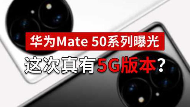 华为Mate 50系列曝光:这次真有5G版本?