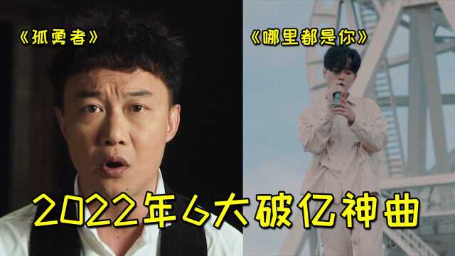 2022年最火6大“破亿”神曲,最后一首热度依旧不减,你都听过吗