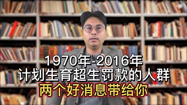 1970年2016年,计划生育超生罚款的人群,两个好消息带给你