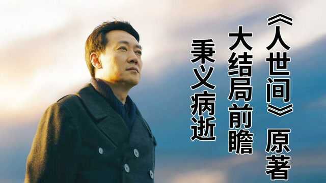 《人世间》原著大结局前瞻:周秉义癌症病逝,一生清廉矢志不渝