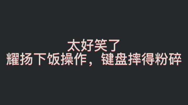 《摔键盘名场面》《高光时刻》《你以为》#东星耀扬#耀扬#键盘侠