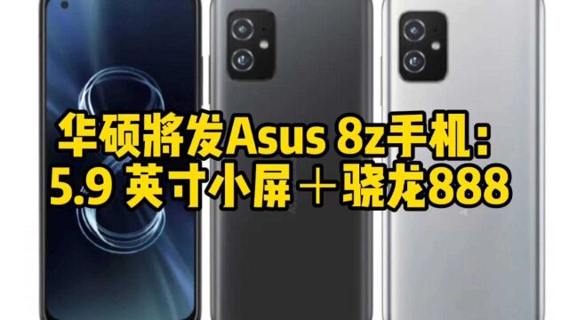 华硕将发Asus 8z手机:5.9 英寸小屏+骁龙888