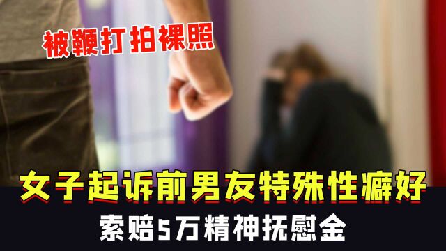 女子起诉前男友特殊癖好:经常被鞭打拍裸照,索赔5万精神抚慰金