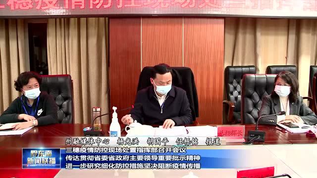 三穗疫情防控现场处置指挥部召开会议 传达贯彻省委省政府主要领导重要批示精神 进一步研究细化防控措施坚决阻断疫情传播