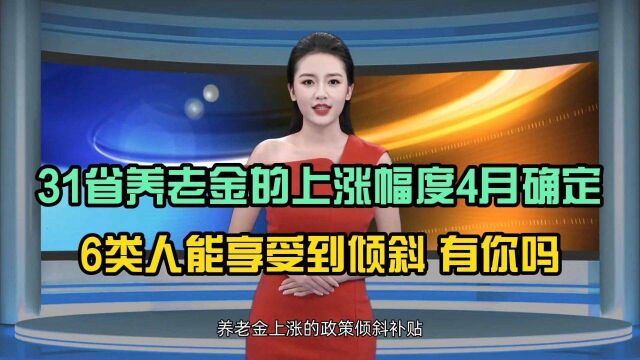 31省养老金的上涨幅度4月确定!6类人能享受倾斜,有你吗?