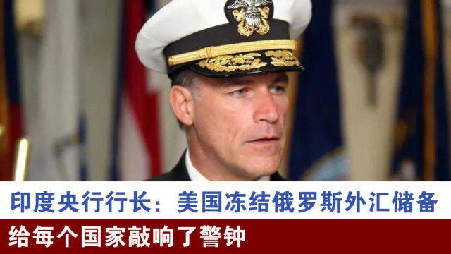 印度央行行长:美国冻结俄罗斯外汇储备,给每个国家敲响了警钟