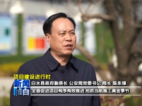 【项目建设进行时】 白水县政府副县长 公安局党委书记局长 陈永锋专访