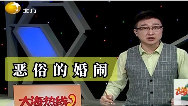 大海热线:低俗的婚闹何时能停?场面让人不忍直视