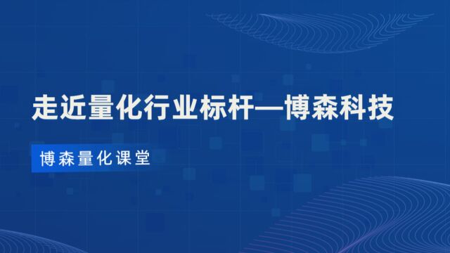 【博森量化课堂】走近量化行业标杆—博森科技