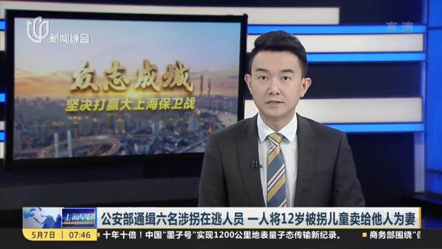 公安部通缉六名涉拐在逃人员 一人将12岁被拐儿童卖给他人为妻