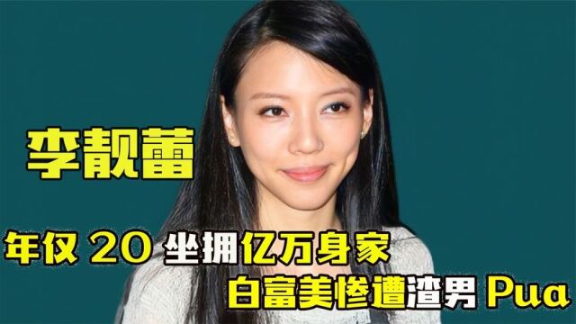 “女神”李靓蕾:年仅20坐拥千平豪宅,顶级白富美却惨遭渣男Pua