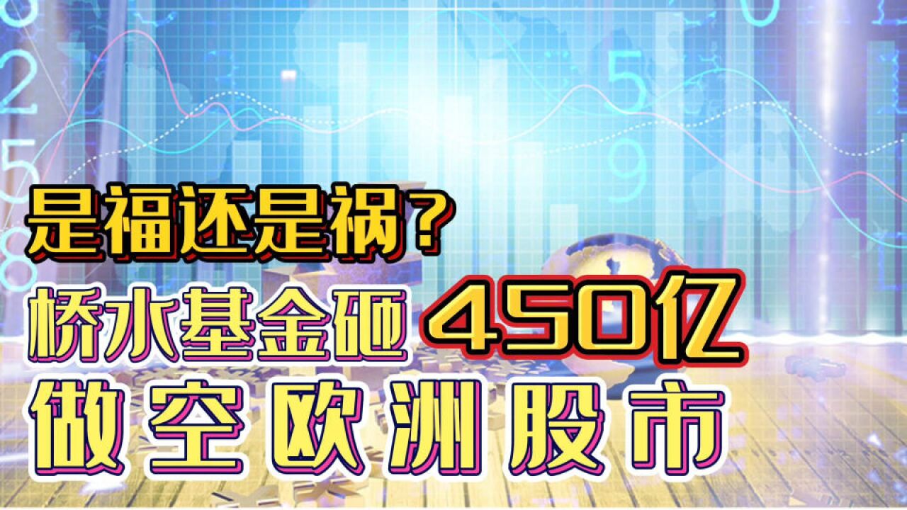 是福是祸?桥水怒砸450亿做空欧洲!这次能成功把资本老家掏空吗