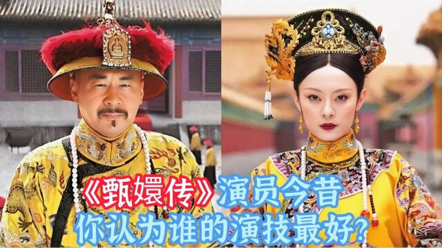 《甄嬛传》演员今昔,孙俪成人生大赢家,你认为谁的演技最好?