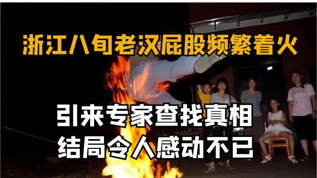 浙江八旬老汉屁股频繁着火,引来专家查找真相,结局令人感动