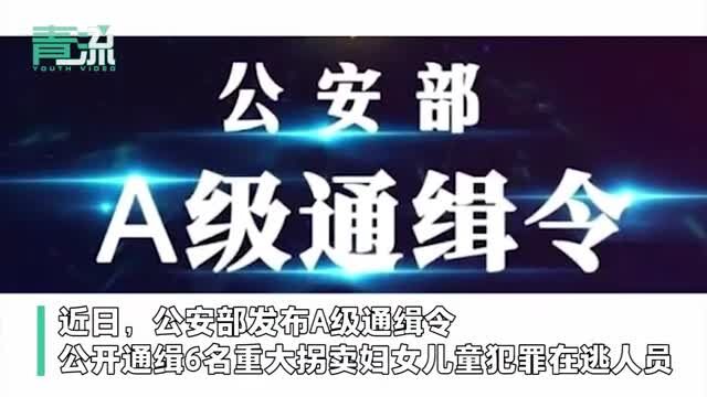 A级通缉令!公安部公开通缉6名重大拐卖妇女儿童犯罪在逃人员