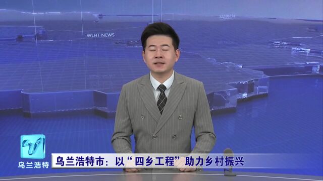 微视界 | 乌兰浩特市:以“四乡工程”助力乡村振兴