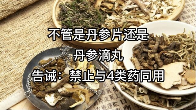 不管是丹参片,还是丹参滴丸,医生一再告诫:禁止与4类药同用