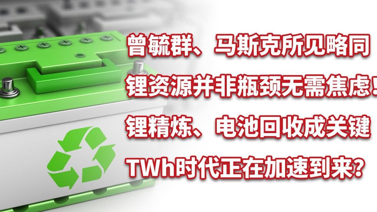 曾毓群马斯克所见略同,锂资源并非瓶颈!锂精炼、电池回收成关键