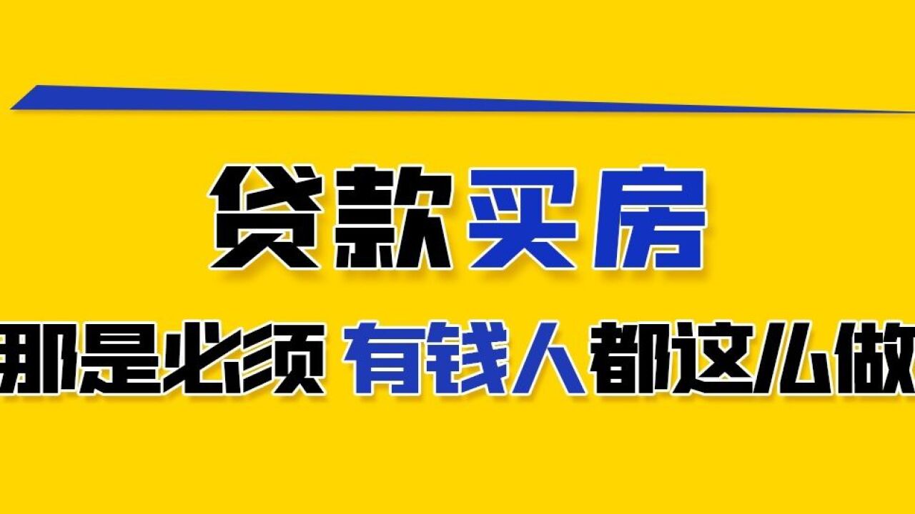 贷款买房,那是必须的,有钱人都这么做!