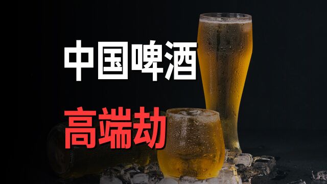 中国啤酒高端劫:没有茅台的命,又贵又没味?