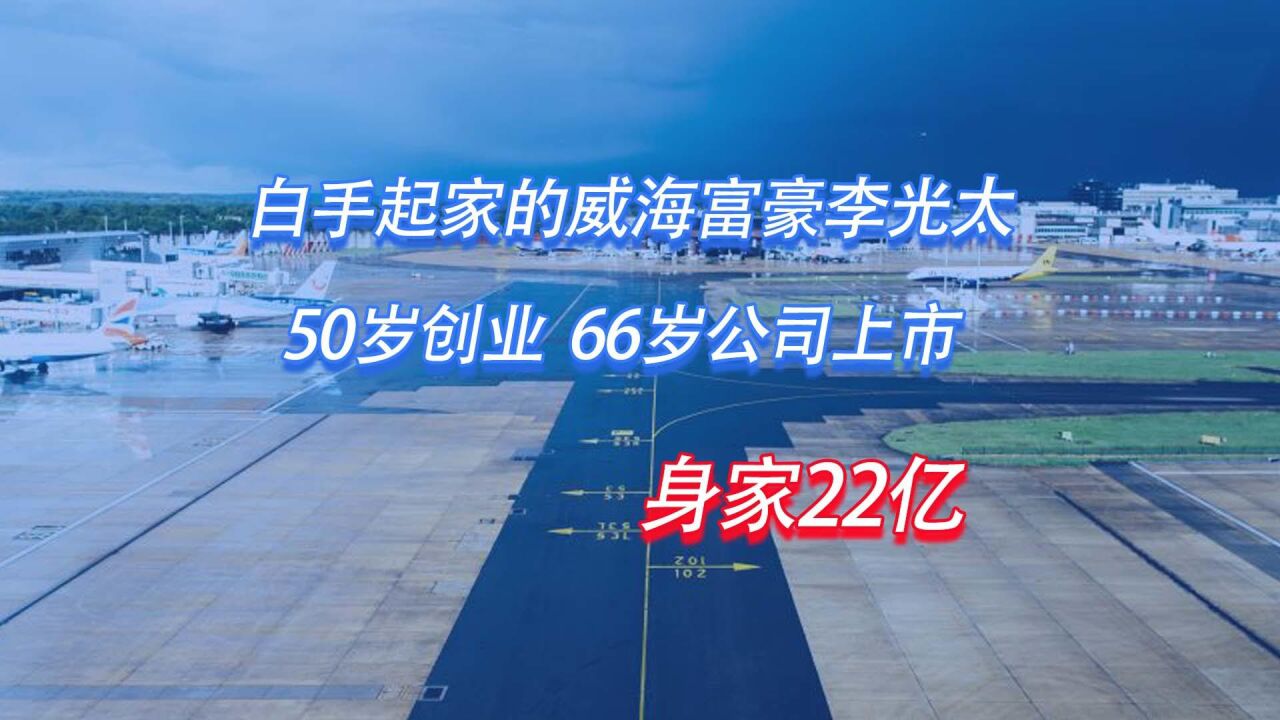 白手起家的威海富豪李光太:50岁创业,66岁公司上市,身家22亿