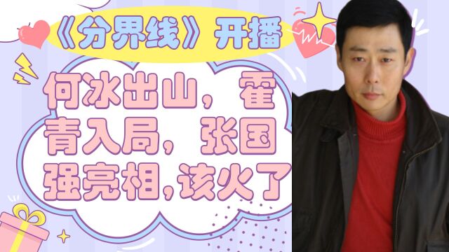 《分界线》今晚开播,何冰出山,霍青入局,张国强亮相,该火了