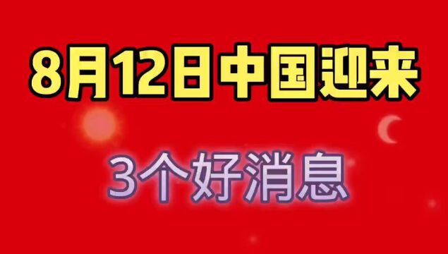 日8月12日,中国传来三个好消息,与我们生活息息相关!