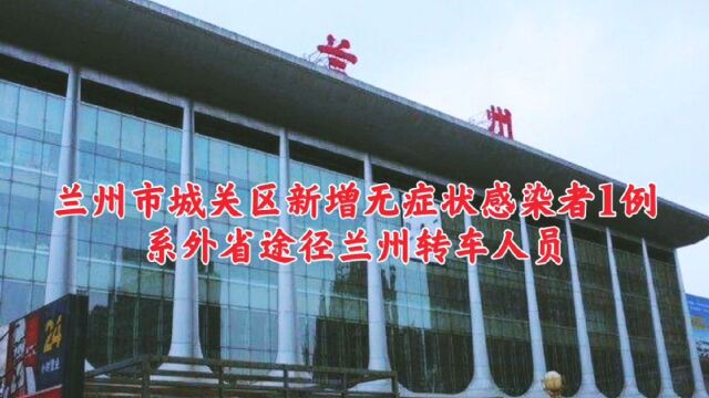 兰州市城关区新增无症状感染者1例,系外省途径兰州转车人员