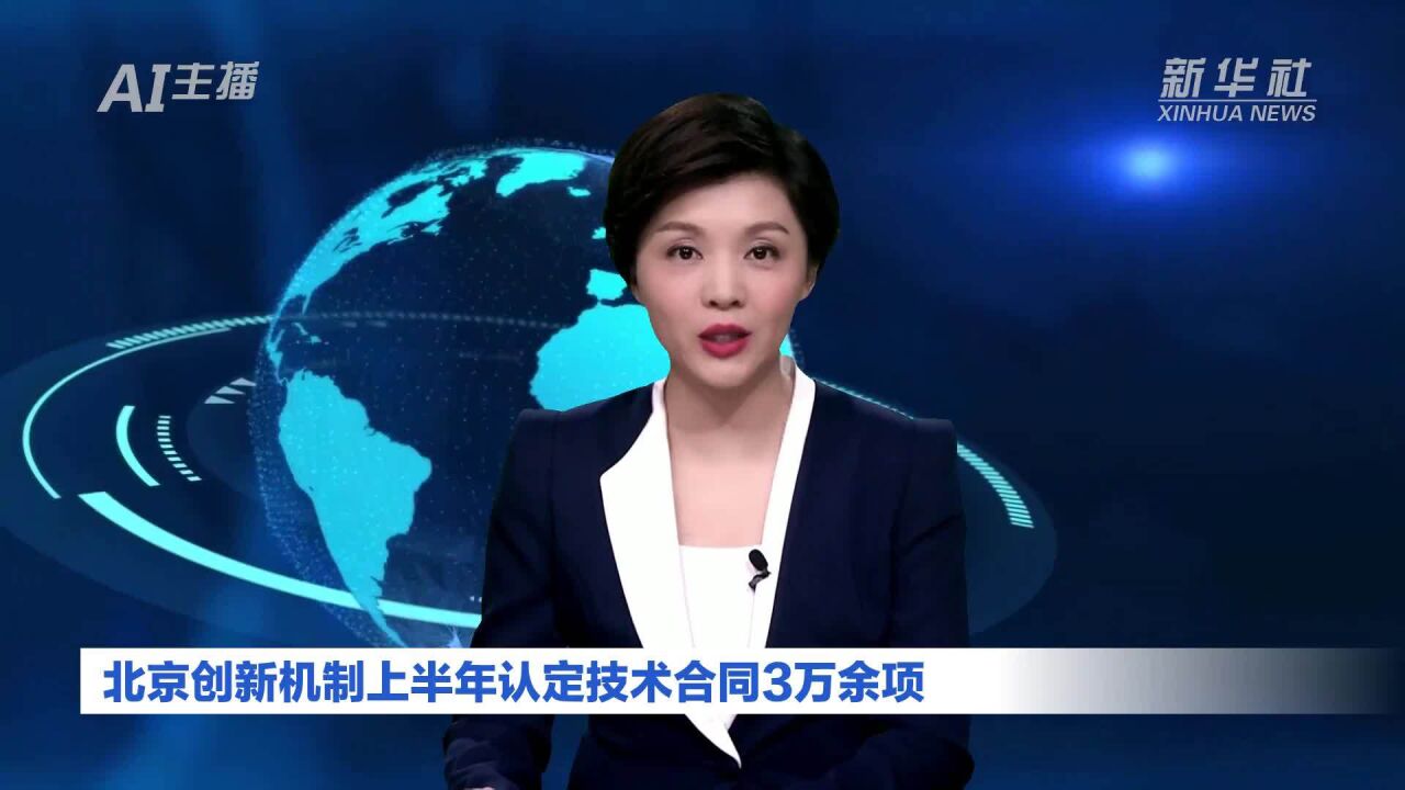 AI合成主播|北京创新机制上半年认定技术合同3万余项