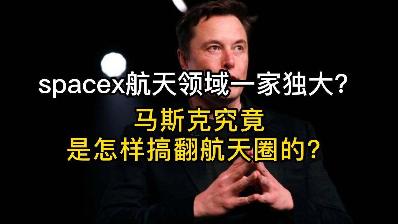 spacex航天领域一家独大?马斯克究竟是怎样搞翻航天圈的?